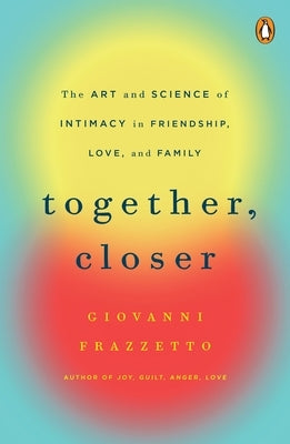 Together, Closer: The Art and Science of Intimacy in Friendship, Love, and Family by Frazzetto, Giovanni