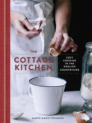 The Cottage Kitchen: Cozy Cooking in the English Countryside: A Cookbook by Forsberg, Marte Marie
