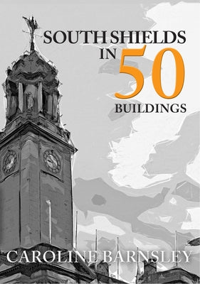 South Shields in 50 Buildings by Barnsley, Caroline