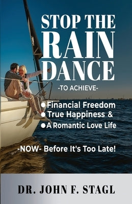 Stop the Rain Dance: To Achieve Financial Freedom, True Happiness and a Romantic Love Life -Now- Before It's Too Late by Stagl, John F.