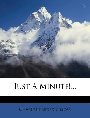 Just a Minute!... by Goss, Charles Frederic