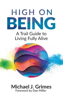 High on Being: A Trail Guide to Living Fully Alive by Grimes, Michael J.