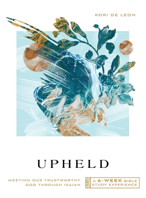 Upheld: Meeting Our Trustworthy God Through Isaiah--A 6-Week Bible Study Experience by De Leon, Kori