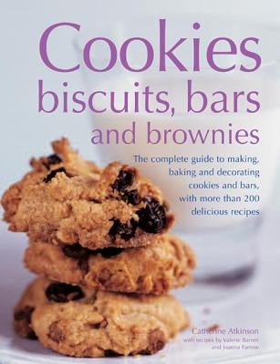 Cookies, Biscuits, Bars and Brownies: The Complete Guide to Making, Baking and Decorating Cookies and Bars, with More Than 200 Delicious Recipes by Atkinson, Catherine