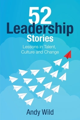 52 Leadership Stories: Lessons in Talent, Culture and Change by Wild, Andy