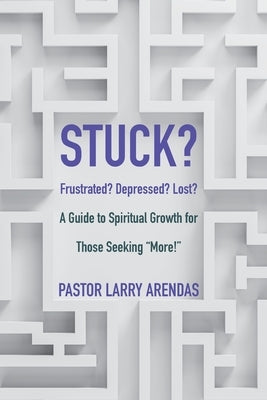 Stuck: Frustrated? Depressed? Lost? A guide to spiritual growth for those seeking "more!" by Arendas, Larry