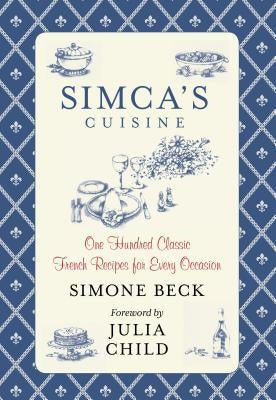 Simca's Cuisine: One Hundred Classic French Recipes for Every Occasion by Beck, Simone