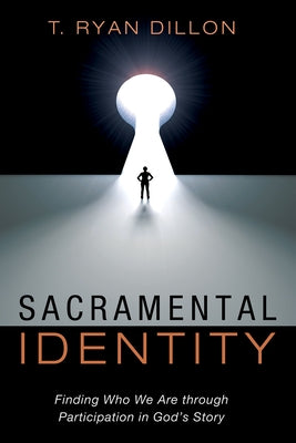 Sacramental Identity: Finding Who We Are Through Participation in God's Story by Dillon, T. Ryan
