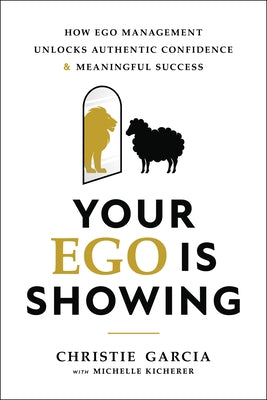 Your Ego Is Showing: How Ego Management Unlocks Authentic Confidence and Meaningful Success by Garcia, Christie