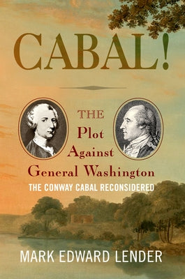 Cabal!: The Plot Against General Washington, the Conway Cabal Reconsidered by Lender, Mark Edward