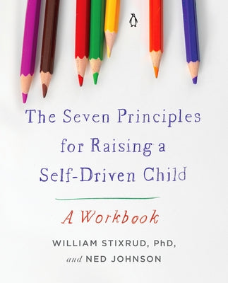 The Seven Principles for Raising a Self-Driven Child: A Workbook by Stixrud, William