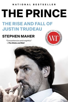 The Prince: The Rise and Fall of Justin Trudeau by Maher, Stephen