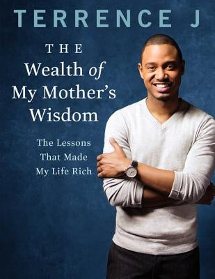 The Wealth of My Mother's Wisdom: The Lessons That Made My Life Rich by J, Terrence