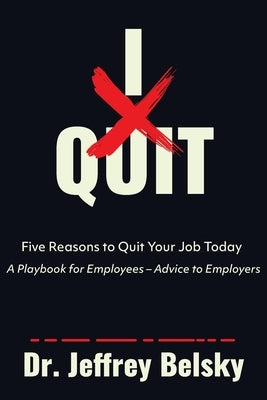 I Quit: Five Reasons to Quit Your Job Today A Playbook for Employees - Advice to Employers by Belsky, Jeffrey