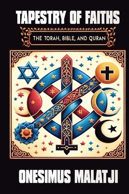 Tapestry of Faiths: The Torah, Bible, and Quran by Malatji, Onesimus