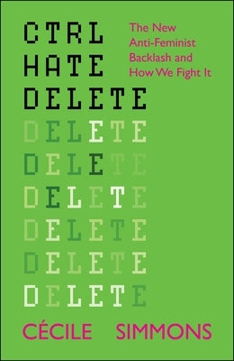 Ctrl Hate Delete: The New Anti-Feminist Backlash and How We Fight It by Simmons, C?cile