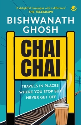 Chai Chai: Travels In Places Where You Stop But Never Get Off by Ghosh, Bishwanath