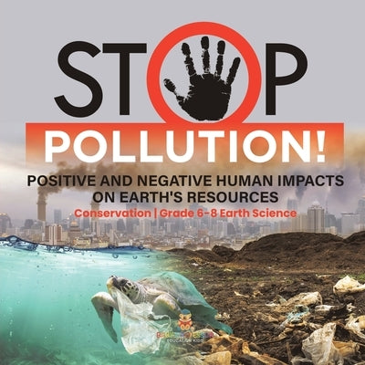 Stop Pollution! Positive and Negative Human Impacts on Earth's Resources Conservation Grade 6-8 Earth Science by Baby Professor