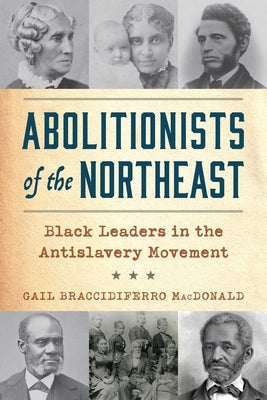 Abolitionists of the Northeast: Black Leaders in the Antislavery Movement by MacDonald, Gail Braccidiferro