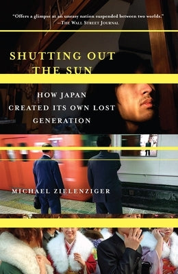 Shutting Out the Sun: How Japan Created Its Own Lost Generation by Zielenziger, Michael