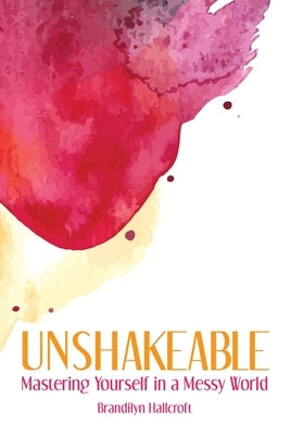 Unshakeable: Mastering Yourself in a Messy World by Hallcroft, Brandilyn