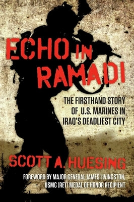 Echo in Ramadi: The Firsthand Story of US Marines in Iraq's Deadliest City by Huesing, Scott A.