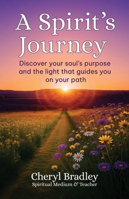 A Spirit's Journey: Discover your soul's purpose and the light that guides you on your path by Bradley, Cheryl