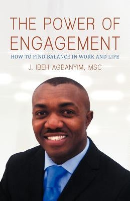 The Power of Engagement: How to Find Balance in Work and Life by Agbanyim Msc, J. Ibeh