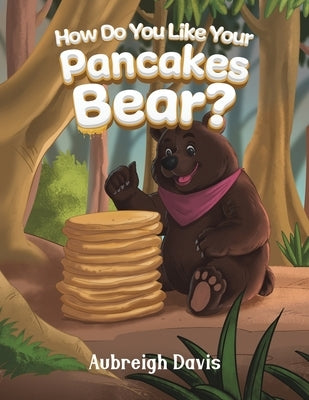 How Do You Like Your Pancakes, Bear? by Davis, Aubreigh