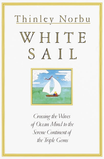 White Sail: Crossing the Waves of Ocean Mind to the Serene Continent of the Triple Gems by Norbu, Thinley