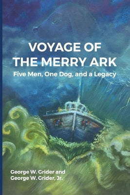 Voyage of the Merry Ark: Five Men, One Dog, and a Legacy by Grider, George W.