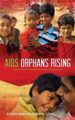 AIDS Orphans Rising: What You Should Know and What You Can Do to Help Them Succeed, 2nd Ed. by Lloyd, Sister Mary Elizabeth