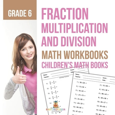 Fraction Multiplication and Division - Math Workbooks Grade 6 Children's Fraction Books by Baby Professor