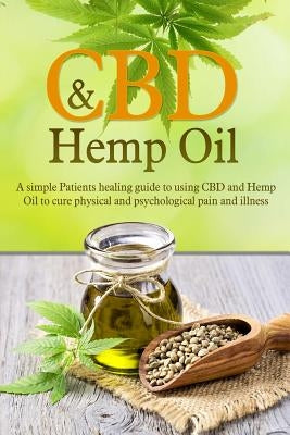 CBD And Hemp Oil: A Simple Patient's Healing Guide To Using CBD And Hemp Oil To Cure Physical And Psychological Pain And Illness by Archer, Ryan