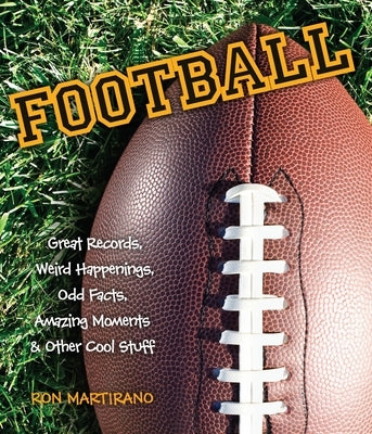 Football: Great Records, Weird Happenings, Odd Facts, Amazing Moments & Other Cool Stuff by Martirano, Ron