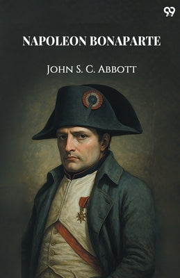 Napoleon Bonaparte by Abbott, John S. C.