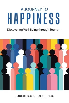 A Journey to Happiness: Discovering Well-Being through Tourism by Croes, Robertico