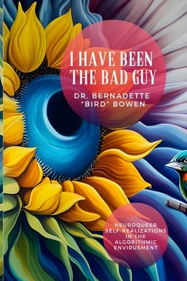 I have been the bad guy: Neuroqueer Self-Realizations in the Algorithmic Envirusment by Bowen, Bernadette Bird