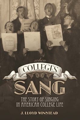 When Colleges Sang: The Story of Singing in American College Life by Winstead, James Lloyd