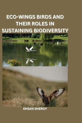 Eco-Wings: Birds and Their Roles in Sustaining Biodiversity by Sheroy, Ehsan