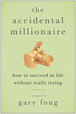 The Accidental Millionaire: How to Succeed in Life Without Really Trying by Fong, Gary