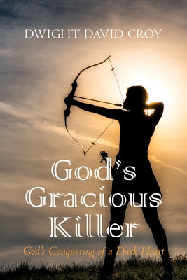 God's Gracious Killer: God's Conquering of a Dark Heart by Croy, Dwight David