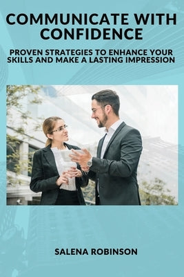 Communicate with Confidence: Proven Strategies to Enhance Your Skills and Make a Lasting Impression by Robinson, Salena