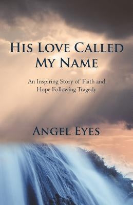 His Love Called My Name: An Inspiring Story of Faith and Hope Following Tragedy by Angel Eyes