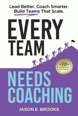 Every Team Needs Coaching: Lead Better. Coach Smarter. Build Teams That Scale. by Brooks, Jason E.