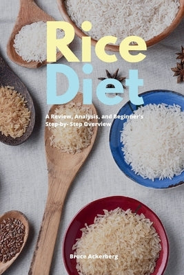 Rice Diet: A Review, Analysis, and Beginner's Step by Step Overview by Ackerberg, Bruce