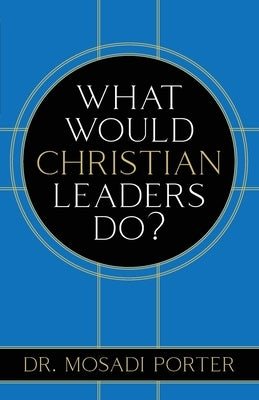 What Would Christian Leaders Do? by Porter, Mosadi