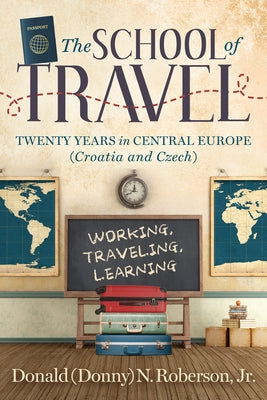 School of Travel: Twenty Years in Central Europe. Working, Traveling, Learning by Roberson Jr, Donald N.