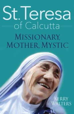 St. Teresa of Calcutta: Missionary, Mother, Mystic by Walters, Kerry