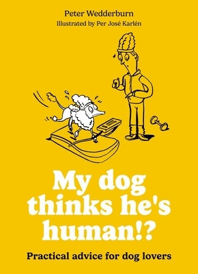 My Dog Thinks He's Human!?: Practical Advice for Dog Lovers by KarlÃ©n, Per JosÃ©
